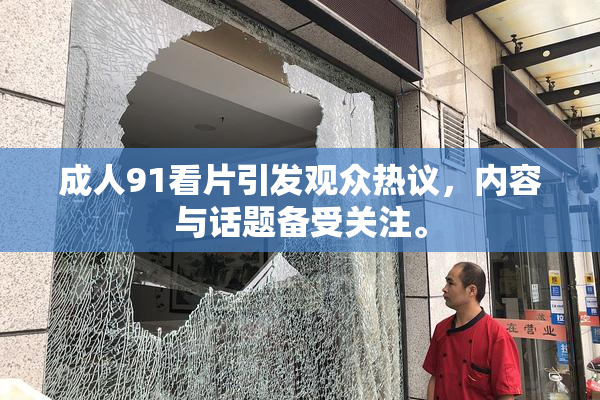 成人91看片引发观众热议，内容与话题备受关注。