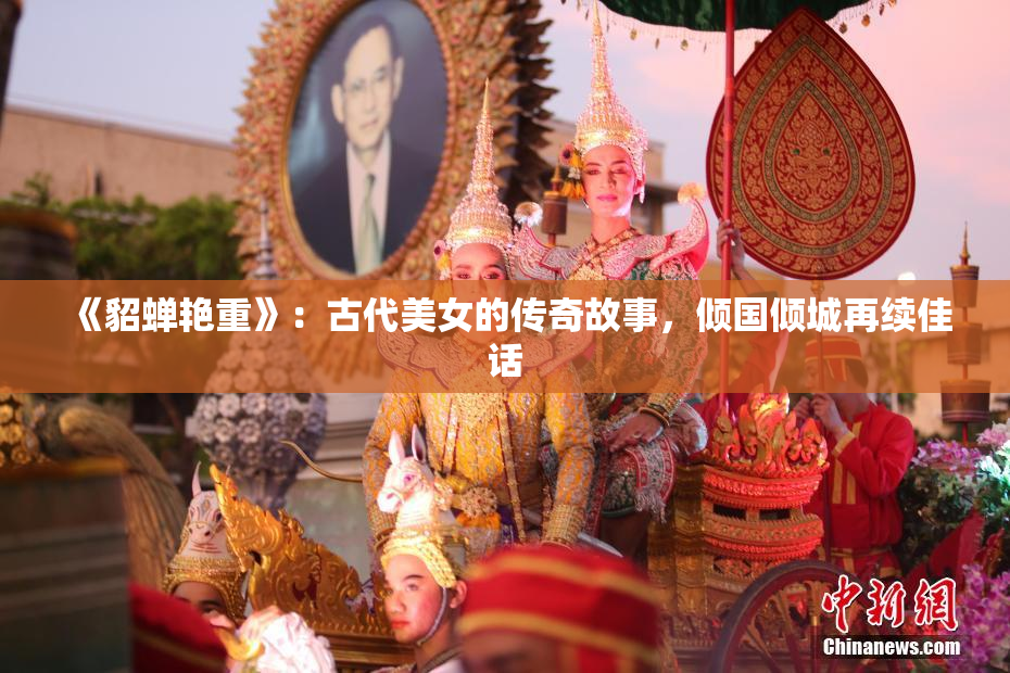 《貂蝉艳重》：古代美女的传奇故事，倾国倾城再续佳话
