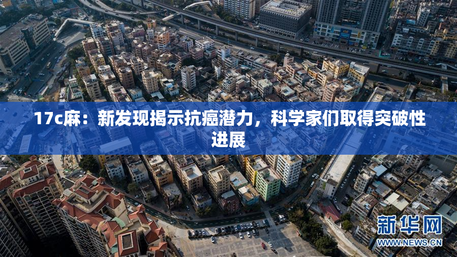 17c麻：新发现揭示抗癌潜力，科学家们取得突破性进展