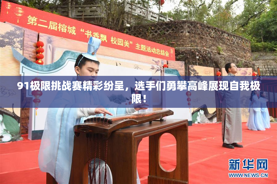 91极限挑战赛精彩纷呈，选手们勇攀高峰展现自我极限！