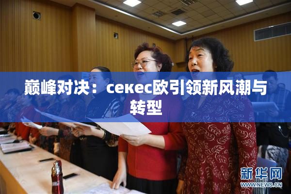巅峰对决：ceкес欧引领新风潮与转型