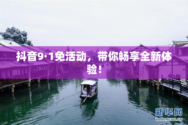 抖音9·1免活动，带你畅享全新体验！