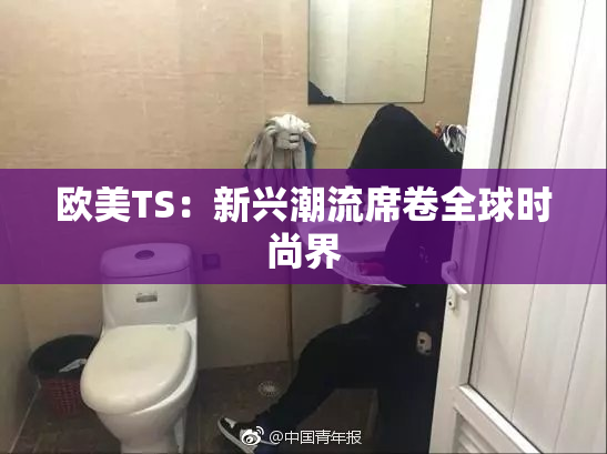 欧美TS：新兴潮流席卷全球时尚界