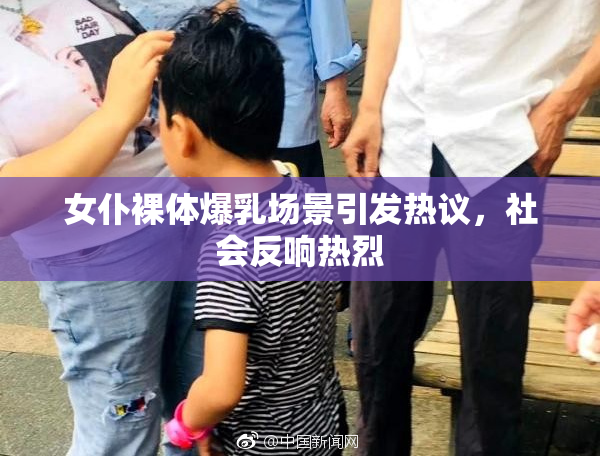 女仆裸体爆乳场景引发热议，社会反响热烈