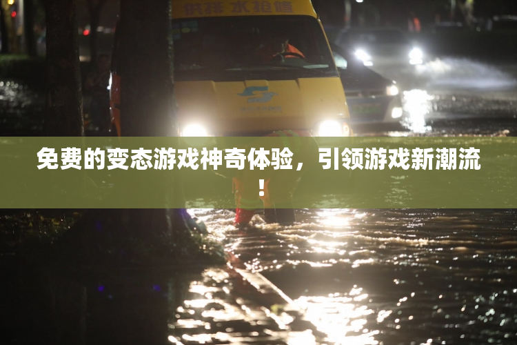 免费的变态游戏神奇体验，引领游戏新潮流！