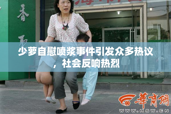 少萝自慰喷浆事件引发众多热议，社会反响热烈