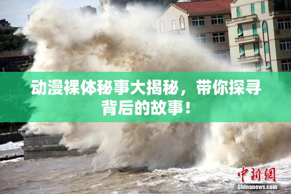 动漫裸体秘事大揭秘，带你探寻背后的故事！
