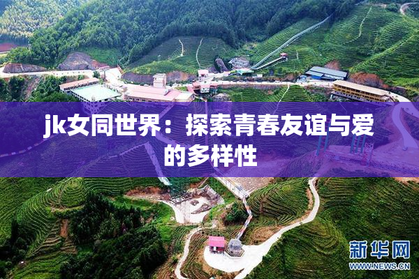 jk女同世界：探索青春友谊与爱的多样性