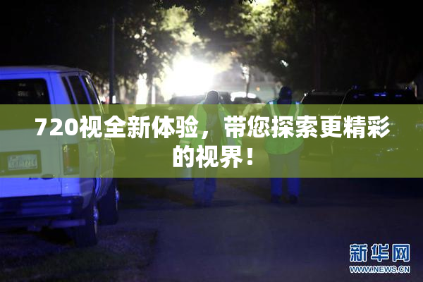 720视全新体验，带您探索更精彩的视界！
