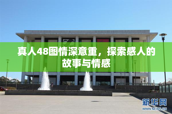 真人48图情深意重，探索感人的故事与情感