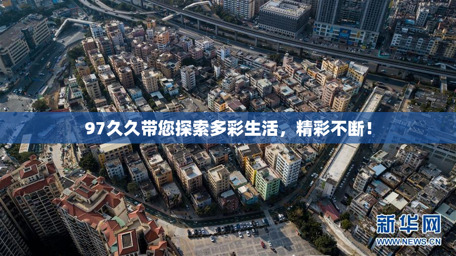 97久久带您探索多彩生活，精彩不断！