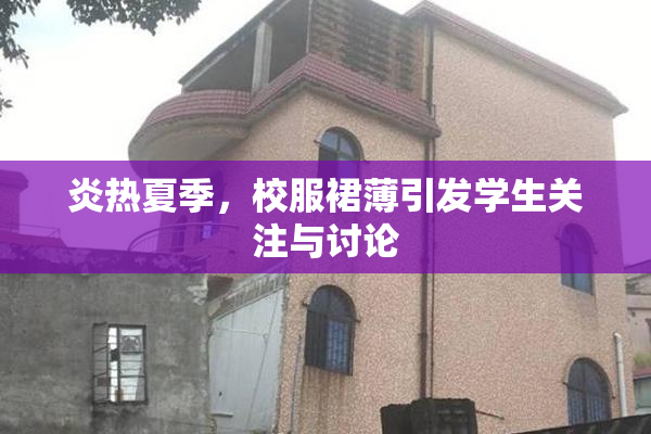 炎热夏季，校服裙薄引发学生关注与讨论