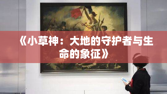 《小草神：大地的守护者与生命的象征》