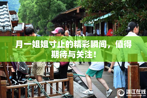 月一姐姐寸止的精彩瞬间，值得期待与关注！