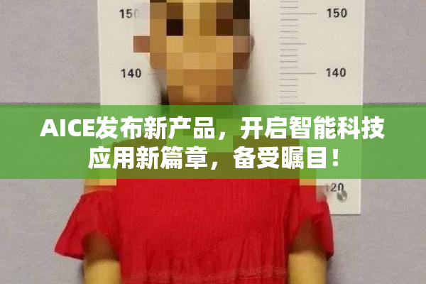 AICE发布新产品，开启智能科技应用新篇章，备受瞩目！