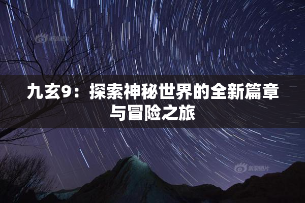 九玄9：探索神秘世界的全新篇章与冒险之旅