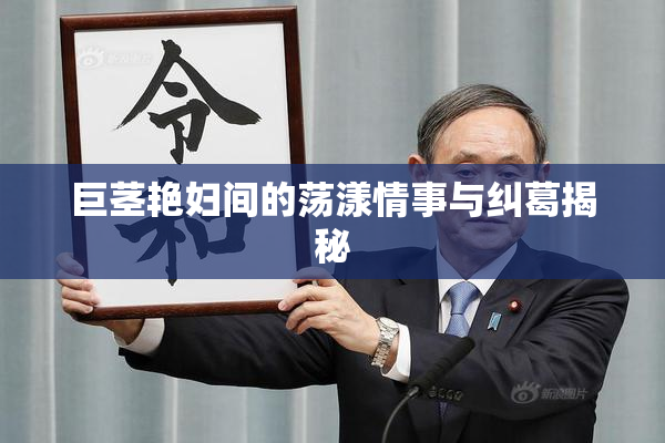 巨茎艳妇间的荡漾情事与纠葛揭秘