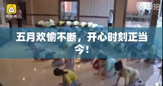 五月欢愉不断，开心时刻正当今！