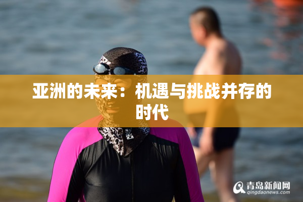 亚洲的未来：机遇与挑战并存的时代