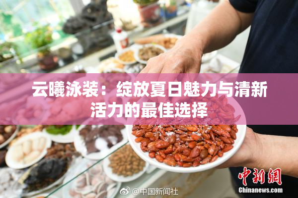 云曦泳装：绽放夏日魅力与清新活力的最佳选择