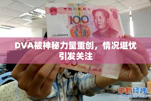 DVA被神秘力量重创，情况堪忧引发关注