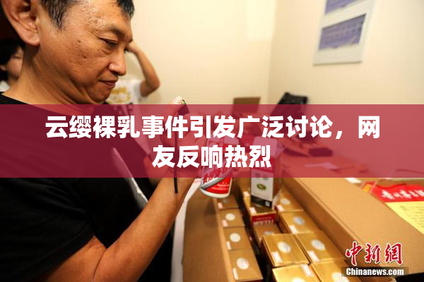 云缨裸乳事件引发广泛讨论，网友反响热烈