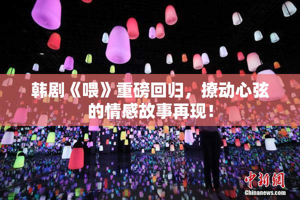 韩剧《喂》重磅回归，撩动心弦的情感故事再现！