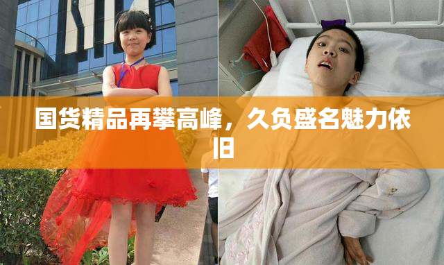 国货精品再攀高峰，久负盛名魅力依旧