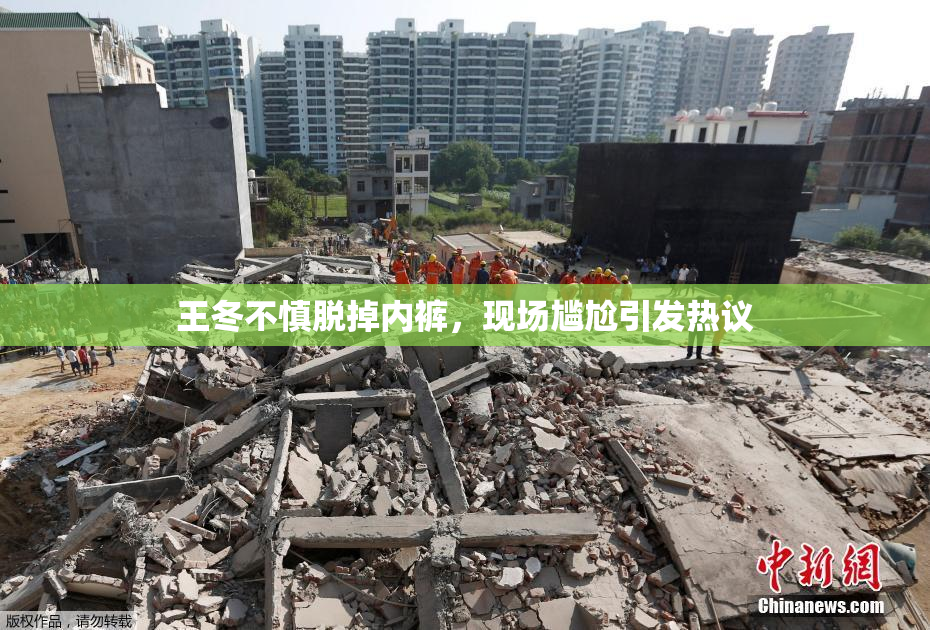 王冬不慎脱掉内裤，现场尴尬引发热议