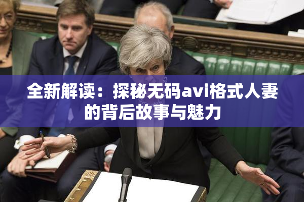 全新解读：探秘无码avi格式人妻的背后故事与魅力