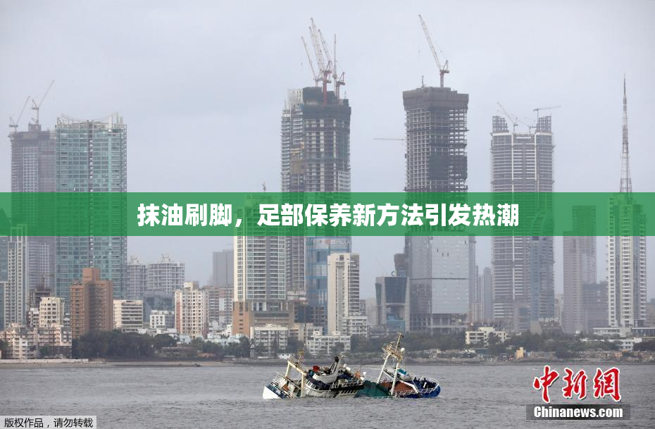 抹油刷脚，足部保养新方法引发热潮