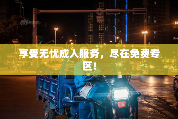 享受无忧成人服务，尽在免费专区！