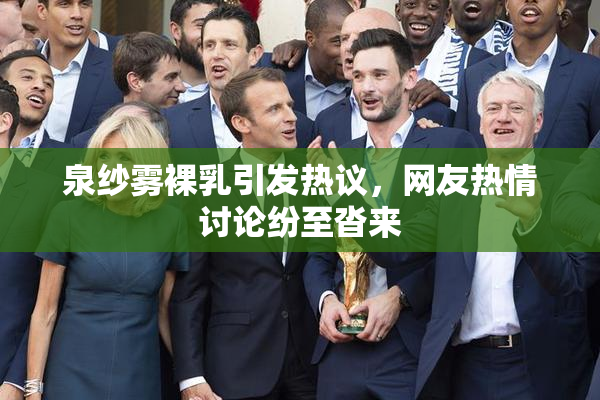 泉纱雾裸乳引发热议，网友热情讨论纷至沓来