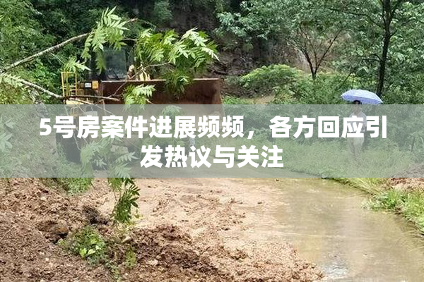 5号房案件进展频频，各方回应引发热议与关注