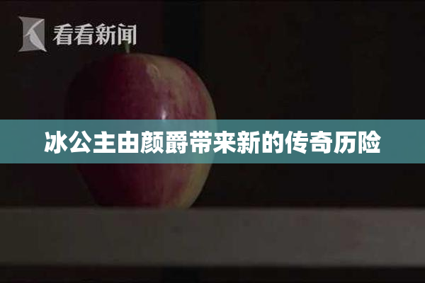 冰公主由颜爵带来新的传奇历险