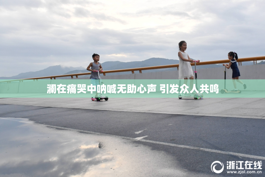 澜在痛哭中呐喊无助心声 引发众人共鸣
