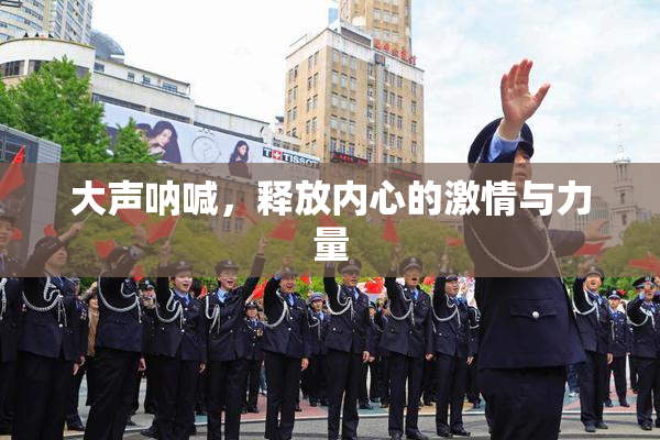 大声呐喊，释放内心的激情与力量
