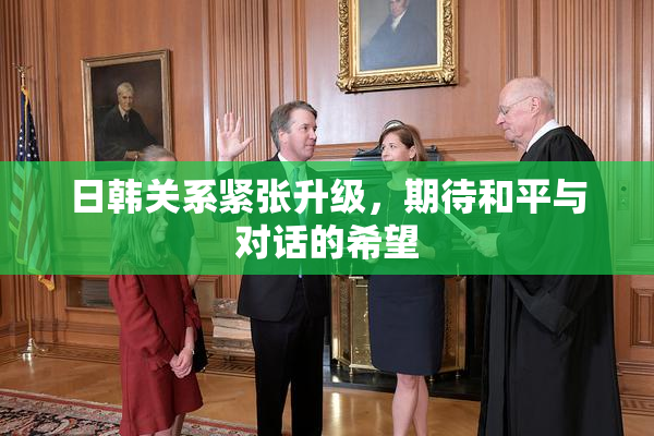 日韩关系紧张升级，期待和平与对话的希望