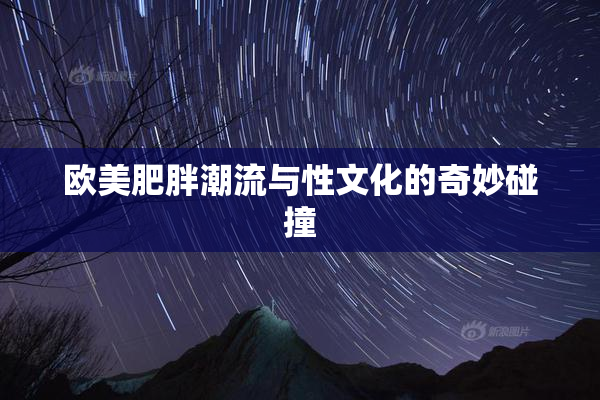 欧美肥胖潮流与性文化的奇妙碰撞