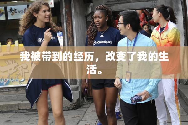 我被带到的经历，改变了我的生活。