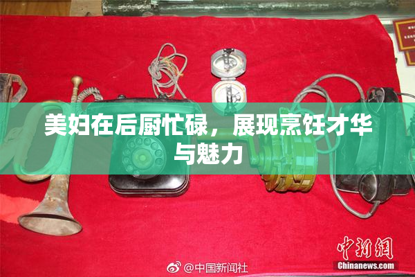 美妇在后厨忙碌，展现烹饪才华与魅力