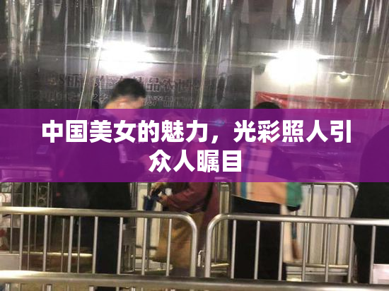 中国美女的魅力，光彩照人引众人瞩目