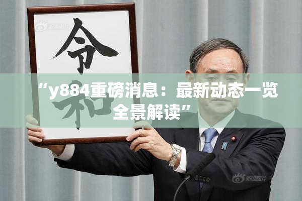 “y884重磅消息：最新动态一览全景解读”