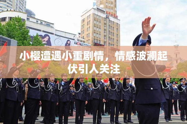 小樱遭遇小重剧情，情感波澜起伏引人关注
