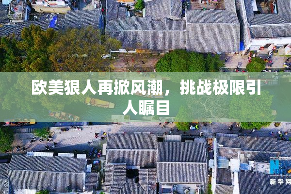 欧美狠人再掀风潮，挑战极限引人瞩目