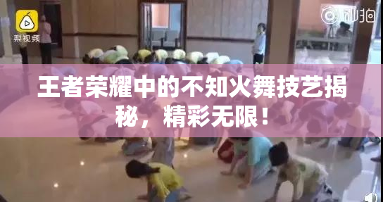 王者荣耀中的不知火舞技艺揭秘，精彩无限！