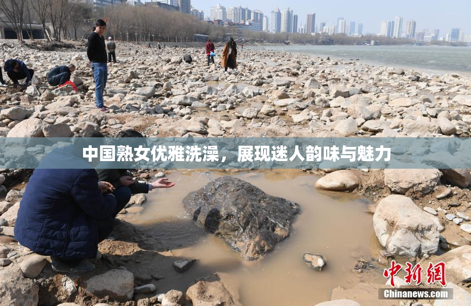 中国熟女优雅洗澡，展现迷人韵味与魅力