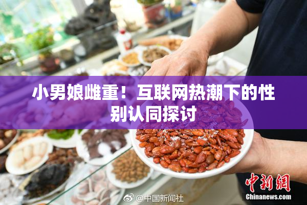 小男娘雌重！互联网热潮下的性别认同探讨
