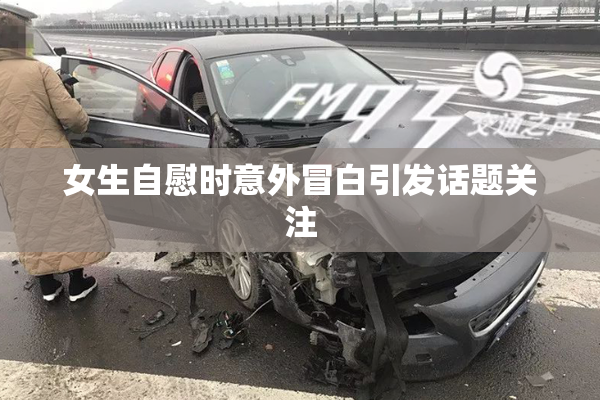 女生自慰时意外冒白引发话题关注