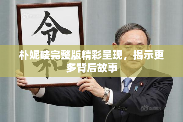 朴妮唛完整版精彩呈现，揭示更多背后故事
